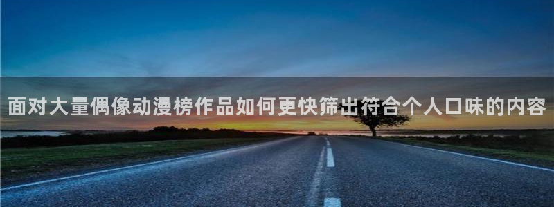 汗汗漫画高清:面对大量偶像动漫榜作品如何更快筛出符合个人口味的内容配图