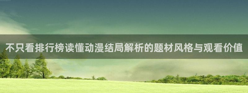 汗汗漫画免费观看在线:不只看排行榜读懂动漫结局解析的题材风格与观看价值配图