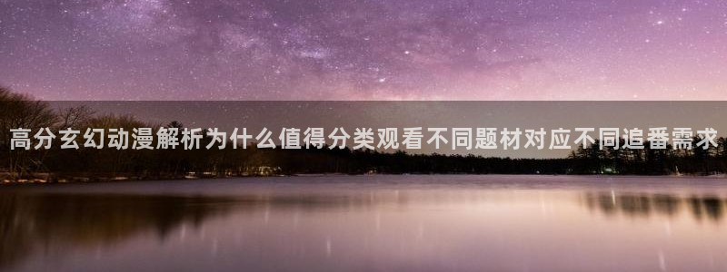 2026汗汗漫画推荐：高分玄幻动漫解析为什么值得分类观看不同题材对应不同追番需求配图