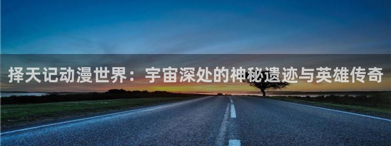 汗汗漫画新作大全:择天记动漫世界:宇宙深处的神秘遗迹与英雄传奇配图