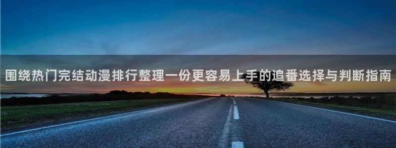 汗汗漫画人气排行:围绕热门完结动漫排行整理一份更容易上手的追番选择与判断指南配图