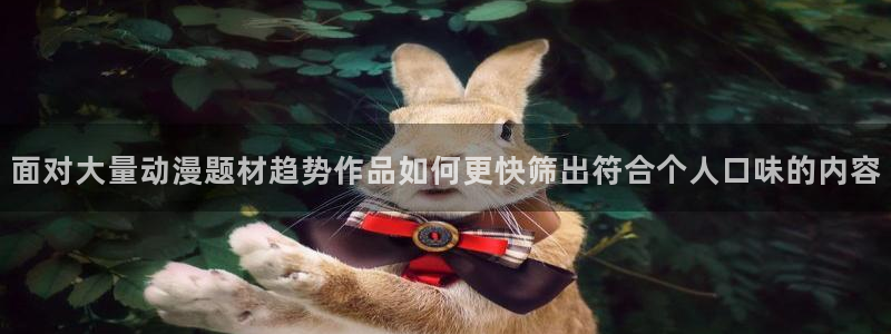 汗汗漫画在线哪里看：面对大量动漫题材趋势作品如何更快筛出符合个人口味的内容配图