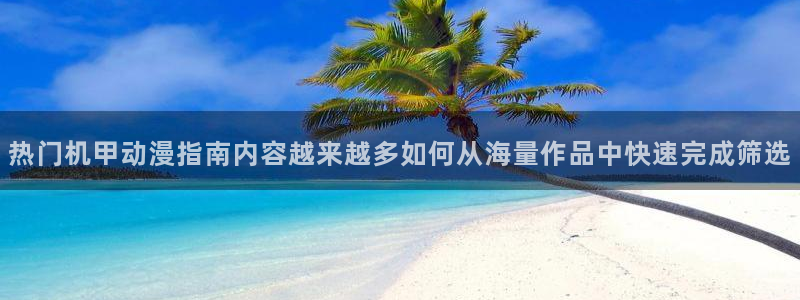 2026汗汗漫画高分推荐：热门机甲动漫指南内容越来越多如何从海量作品中快速完成筛选配图
