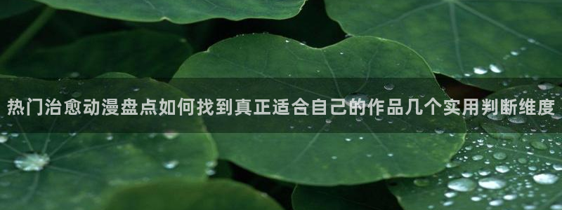 汗汗漫画大全经典推荐：热门治愈动漫盘点如何找到真正适合自己的作品几个实用判断维度配图