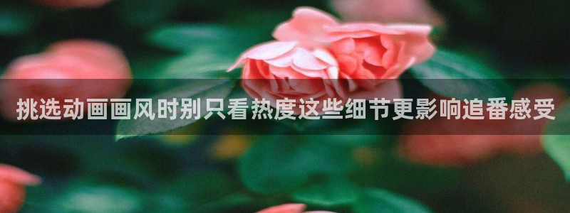 汗汗漫画在线大全：挑选动画画风时别只看热度这些细节更影响追番感受配图