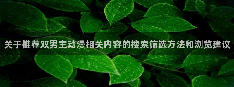 汗汗漫画在线网站:关于推荐双男主动漫相关内容的搜索筛选方法和浏览建议配图