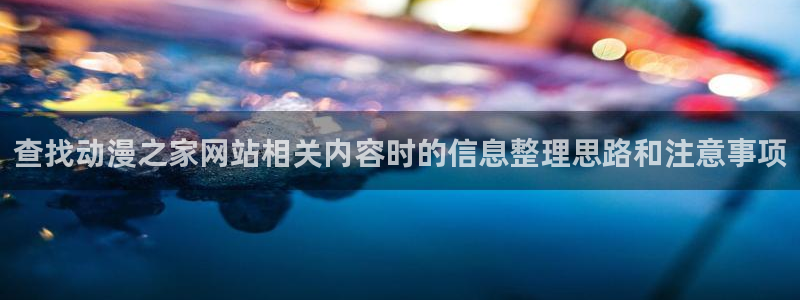 汗汗漫画最新章节阅读：查找动漫之家网站相关内容时的信息整理思路和注意事项配图