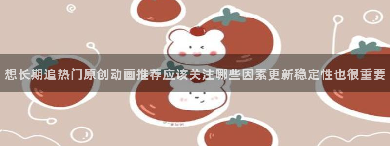 汗汗漫画免费目录:想长期追热门原创动画推荐应该关注哪些因素更新稳定性也很重要配图