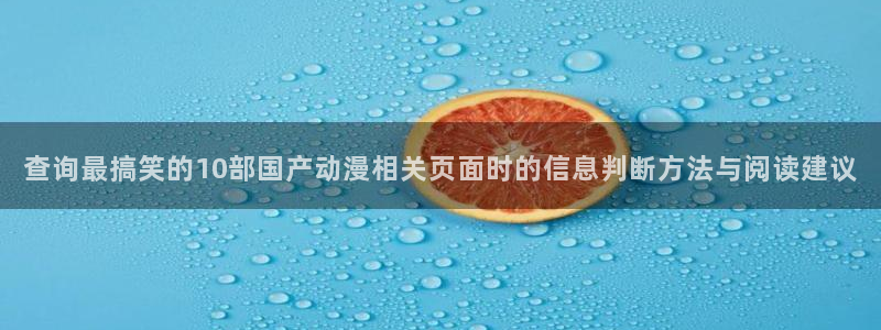 汗汗漫画高清全集:查询最搞笑的10部国产动漫相关页面时的信息判断方法与阅读建议配图