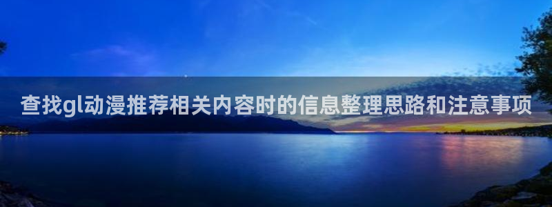 汗汗漫画手机在线:查找gl动漫推荐相关内容时的信息整理思路和注意事项配图