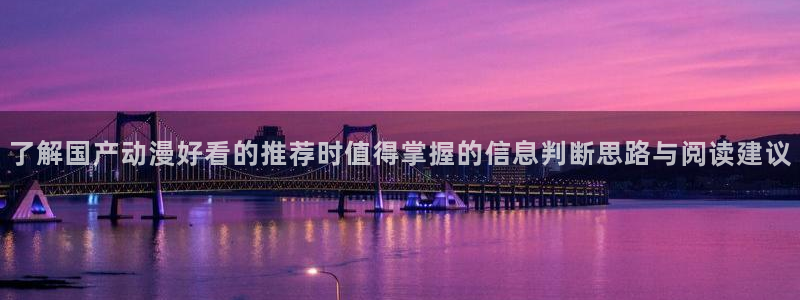 汗汗漫画连载：了解国产动漫好看的推荐时值得掌握的信息判断思路与阅读建议配图