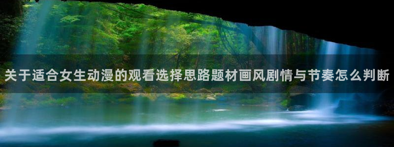 汗汗漫画全集阅读:关于适合女生动漫的观看选择思路题材画风剧情与节奏怎么判断配图