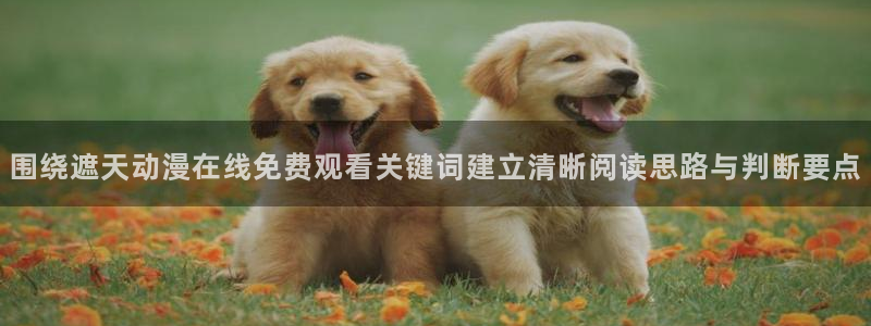 汗汗漫画最新分类：围绕遮天动漫在线免费观看关键词建立清晰阅读思路与判断要点配图
