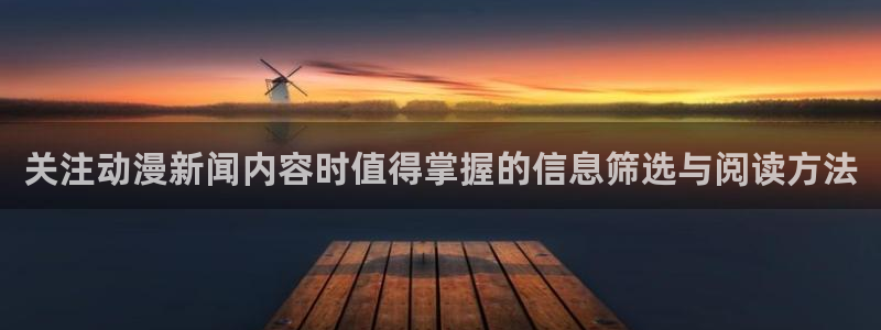 汗汗漫画高清阅读:关注动漫新闻内容时值得掌握的信息筛选与阅读方法配图