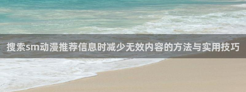 汗汗漫画大全中文阅读：搜索sm动漫推荐信息时减少无效内容的方法与实用技巧配图