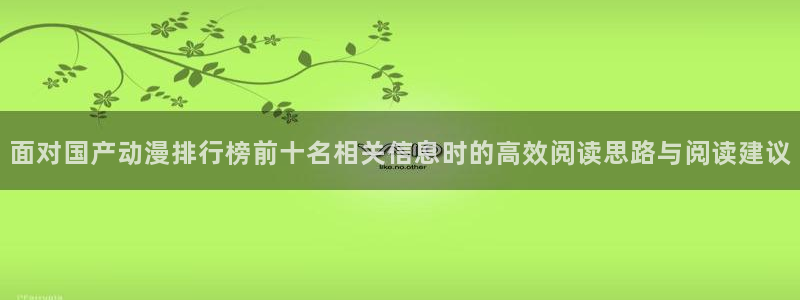 汗汗漫画本月排行:面对国产动漫排行榜前十名相关信息时的高效阅读思路与阅读建议配图