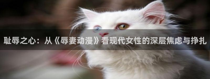 汗汗漫画大全章节列表：耻辱之心：从《辱妻动漫》看现代女性的深层焦虑与挣扎配图