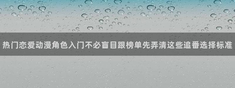 汗汗漫画分类排行:热门恋爱动漫角色入门不必盲目跟榜单先弄清这些追番选择标准配图